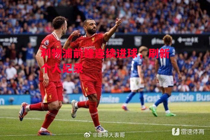 利物浦前锋连续进球，刷新个人纪录