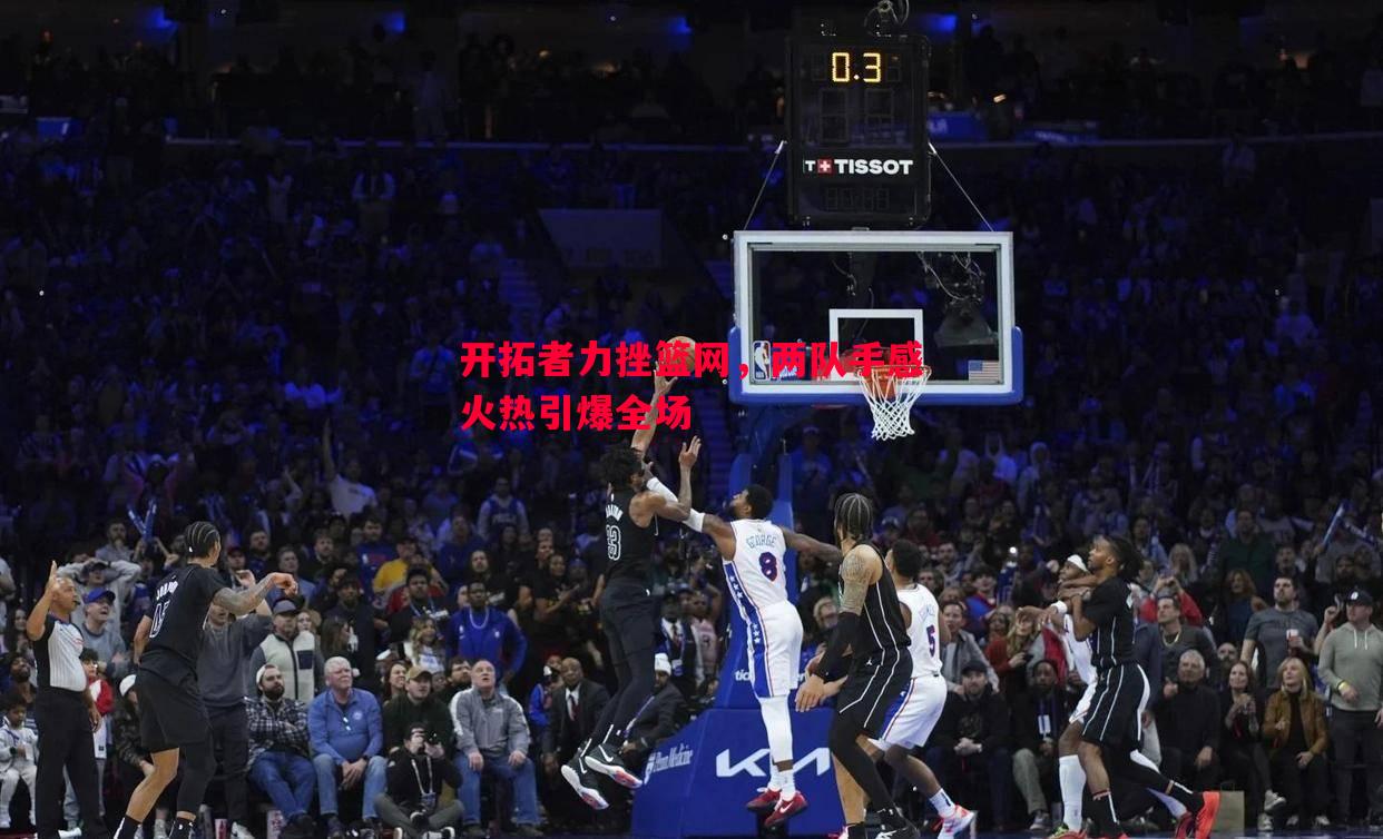 开拓者力挫篮网，两队手感火热引爆全场