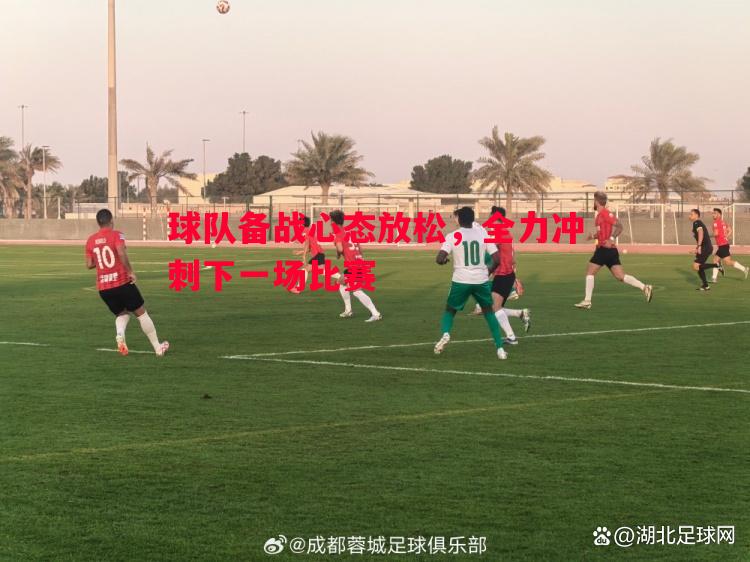 球队备战心态放松，全力冲刺下一场比赛