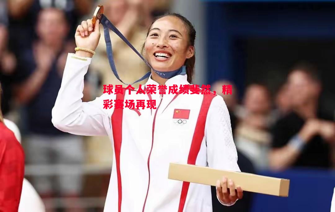 球员个人荣誉成绩斐然，精彩赛场再现
