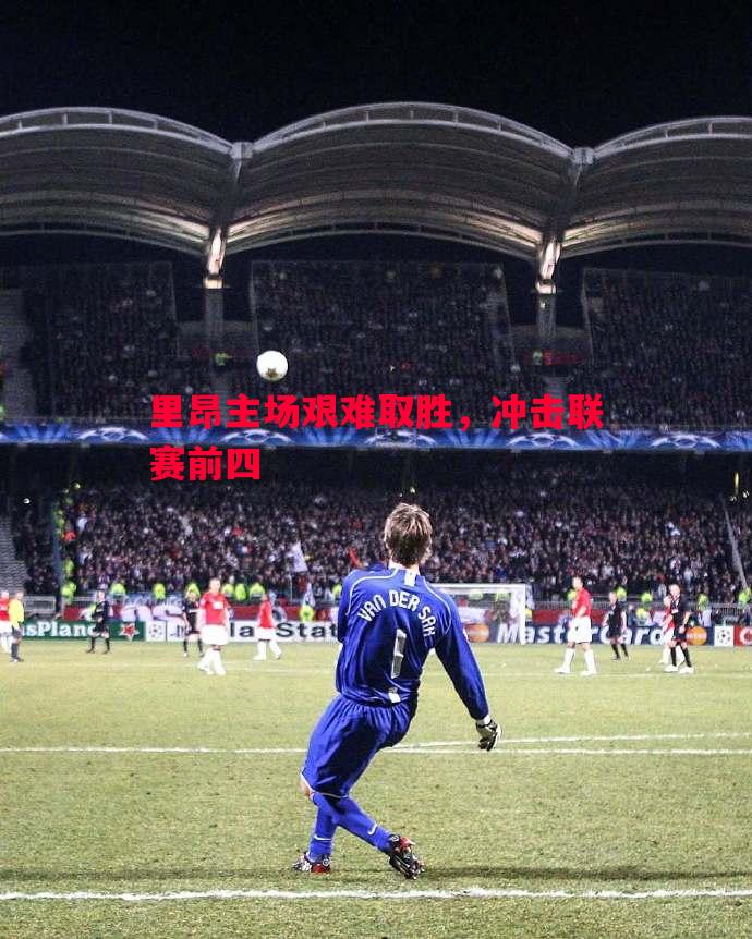 里昂主场艰难取胜，冲击联赛前四