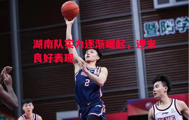 湖南队实力逐渐崛起，迎来良好表现