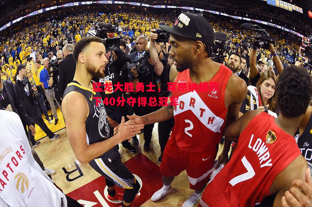 猛龙大胜勇士，莱昂纳德砍下40分夺得总冠军