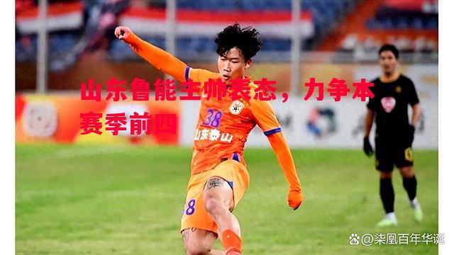 山东鲁能主帅表态，力争本赛季前四
