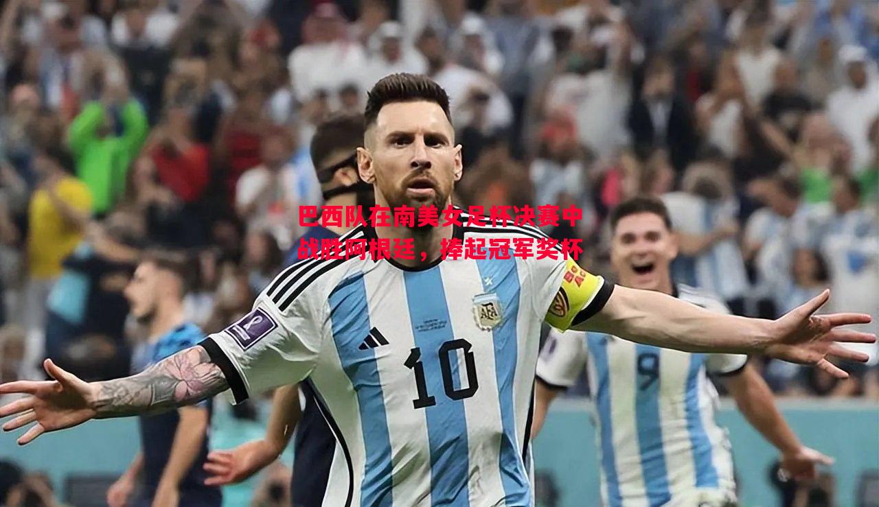 巴西队在南美女足杯决赛中战胜阿根廷,捧起冠军奖杯 巴西队在南美女足杯决赛中战胜阿根廷,捧起冠军奖杯